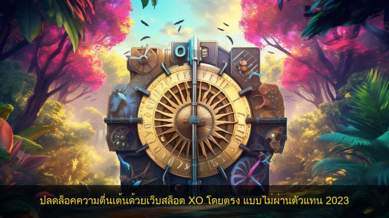 ปลดล็อคความตื่นเต้นด้วยเว็บสล็อต XO โดยตรง แบบไม่ผ่านตัวแทน 2023